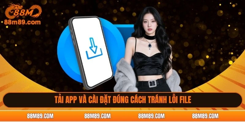 Tải app và cài đặt đúng cách tránh lỗi file